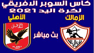 🔴 بث مباشر لمباراه الزمالك والاهلي (كاس السوبر الافريقي لكرة اليد 2021 ) Al-Ahly vs Zamalek
