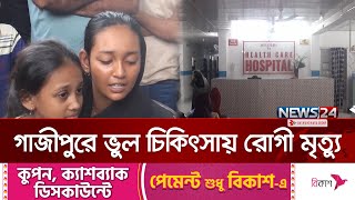 গাজীপুরে ভুল চিকিৎসায় রোগী মৃ`ত্যু | Gazipur News | Gazipur Update News | News24