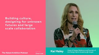 Building culture, designing for unknown futures and large scale collaboration with Kai Haley @Google