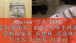 Review 日本 ECHO 手持電動攪拌器／400次咖啡手持攪拌棒 電動打蛋器 料理棒 混合棒 打泡器 打發器 打蛋白【地球雜貨】