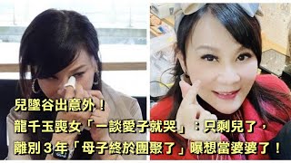 兒墜谷出意外！龍千玉喪女「一談愛子就哭」：只剩兒了，離別3年「母子終於團聚了」曝想當婆婆了！