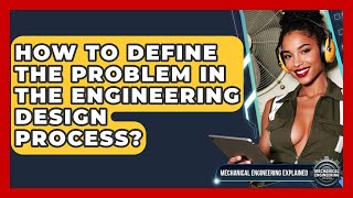 How To Define The Problem In The Engineering Design Process? - Mechanical Engineering Explained