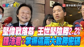 【#寰宇一把抓】P1 堅偉戰落幕 王世堅險勝2.2% 鍾沛君：掌握這兩大致勝密碼 20230420 @globalnewstw