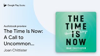 The Time Is Now: A Call to Uncommon Courage by Joan Chittister · Audiobook preview