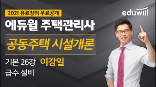 26강 급수 설비｜2021 주택관리사 시설개론 기본이론 유료강의 무료공개｜제 24회 주택관리사 시험 대비｜에듀윌 이강일 합격강의