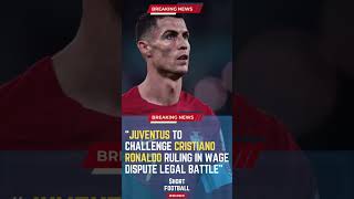 Juventus to Challenge Cristiano Ronaldo Ruling in Wage Dispute Legal Battle#ShortsFootballNews