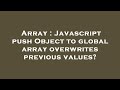 Array : Javascript push Object to global array overwrites previous values?