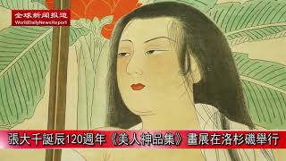 張大千誕辰120週年《美人神品集》畫展在洛杉磯舉行【全球新聞報導】