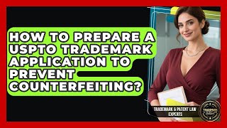 How To Prepare A USPTO Trademark Application To Prevent Counterfeiting?