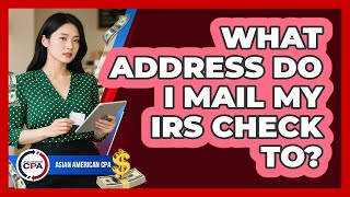 What Address Do I Mail My IRS Check To?