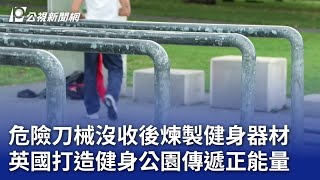 危險刀械沒收後煉製健身器材 英國打造健身公園傳遞正能量｜20240923 公視晚間新聞