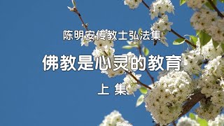 佛教是心灵的教育（上 集）~陈明安老师  讲  《陈明安传教士弘法集》   [唯佛宗世界人乘佛教]