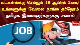 வடகன்ஸ்க்கு செல்லும் 18 ஆயிரம் கோடி! உங்களுக்கு வேலை நாங்க தர்றோம்…தமிழக இளைஞர்களுக்கு சவால்…