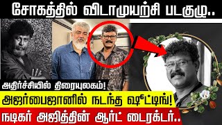 நடிகர் அஜித்தின் ஆர்ட் டைரக்டர்.. அஜர்பைஜானில் நடந்த ஷூட்டிங்! சோகத்தில் விடாமுயற்சி படகுழு..