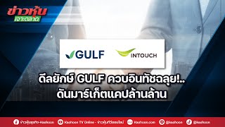 ดีลยักษ์ GULF ควบอินทัชฉลุย!..ดันมาร์เก็ตแคปล้านล้าน