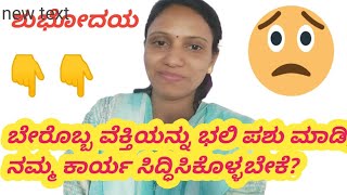 ಶುಭೋಧಯ 🙏, ನಮ್ಮ ಜಯ, ಅಭಿವೃದ್ಧಿ , ಏಳಿಗೆಗಾಗಿ ಬೇರೊಬ್ಬ ವೆಕ್ತಿ ಯನ್ನು  ಬಲಿ ಪಶು ಮಾಡುವುದು ಸರಿ ಅಲ್ಲ.