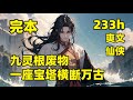 完本（233小时）共2375章【九灵根废物，一座宝塔横断万古】#第二集 小人物也有大机缘，手掌三宝琉璃塔的山野小童，被邪道人抓走当做试药之仆，孰料因祸得福，走上了坎坷离奇的修仙之路，问道于阴谋算计之间