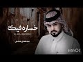 خساره فيك -عبدالله ال مخلص Abdullah Al Mokhles l