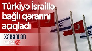 Türkiyə İsraillə bağlı qərarını açıqladı