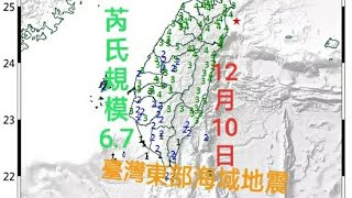 【地震快報】12月10日發生芮氏規模6.7地震！全臺有感！