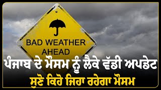 ਪੰਜਾਬ ਦੇ ਮੌਸਮ ਨੂੰ ਲੈਕੇ ਵੱਡੀ ਅਪਡੇਟ  ,ਸੁਣੋ ਕਿਹੋ ਜਿਹਾ ਰਹੇਗਾ ਮੌਸਮ