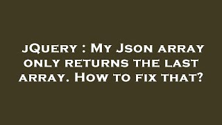 jQuery : My Json array only returns the last array. How to fix that?