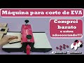 57 - Máquina de Cortar EVA. Barata e Muito Boa. Review. Não Pague Caro. Como Cortar EVA. Artmaq