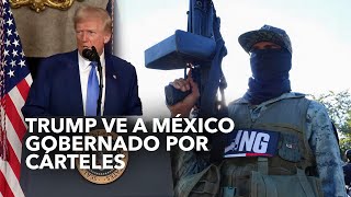 Trump ve a México gobernado por cárteles