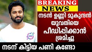 നടൻ ഉണ്ണി മുകുന്ദൻ യുവതിയെ പീഡിപ്പിക്കാൻ ശ്രമിച്ചു നടന് കിട്ടിയ പണി കണ്ടോ | Unni Mukhundan