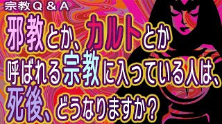 宗教Ｑ＆Ａ　- 邪教とか、カルトとか呼ばれる宗教に入っている人は、死後、どうなりますか？ -