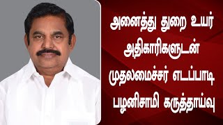 அனைத்து துறை உயர் அதிகாரிகளுடன் முதலமைச்சர் எடப்பாடி பழனிசாமி கருத்தாய்வு