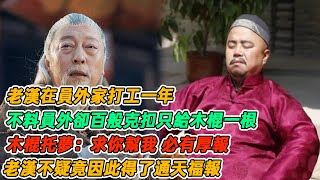 民間故事：老漢在員外家打工一年，不料員外卻百般克扣只給木棍一根，木棍托夢：求你幫我，必有厚報，老漢不疑竟因此得了通天福報