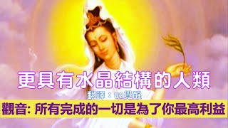 通靈信息【觀音教導】更具有水晶結構的人類；我們激動的看待這段時刻，很重要的一點便是把精力，只集中在你的發展，你靈魂的整合上，而不是處於這個過程的其他人