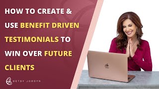 How to Create and Use Benefit-Driven Testimonials to Win Over Future Clients