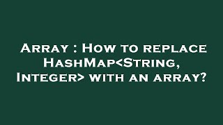 Array : How to replace HashMap String, Integer with an array?