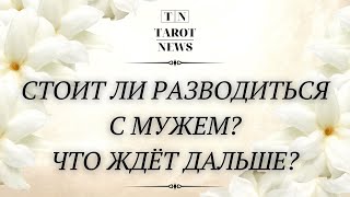 СТОИТ ЛИ РАЗВОДИТЬСЯ С МУЖЕМ? ЧТО ЖДЁТ ДАЛЬШЕ? | таро гадание онлайн |