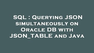 SQL : Querying JSON simultaneously on Oracle DB with JSON_TABLE and Java