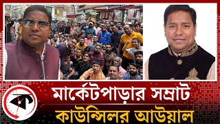 মার্কেটপাড়ার সম্রাট কাউন্সিলর আউয়াল | Counsilor Awal | DSCC Market | Gulistan | Kalbela