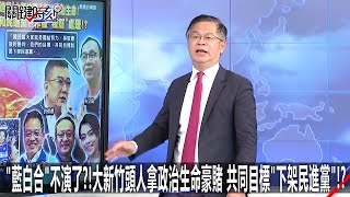 「藍白合」不演了？！大新竹頭人拿政治生命豪賭 共同目標「下架民進黨」！？-1122【關鍵時刻2200精彩3分鐘】