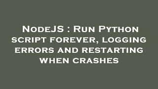 NodeJS : Run Python script forever, logging errors and restarting when crashes