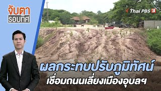 ผลกระทบปรับภูมิทัศน์เชื่อมถนนเลี่ยงเมืองอุบลฯ | จับตารอบทิศ | 7 ก.ย. 66