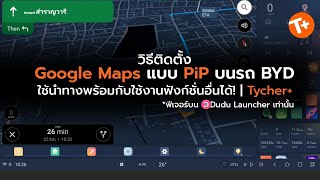 วิธีติดตั้ง Google Maps แบบ PiP บนรถ BYD ใช้นำทางพร้อมกับใช้งานฟังก์ชั่นอื่นได้! | Tycher+