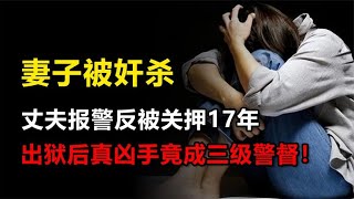 妻子被奸杀，丈夫报警反被诬陷关押17年？真凶一路升职加薪