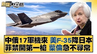 中俄17軍機來 美F-35降日本 菲禁開第一槍 葉倫急不尋常 新聞大白話@tvbstalk  20231216