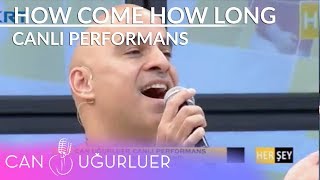 How Come How Long - Can Uğurluer