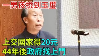 一男孩撿到玉璽，上交國家得20元，44年後政府找上門【奇聞奇談錄】#事件#熱點#听村长说官方频道#人间易拉罐#seeker牛探长#談笑娛生#叉雞#宇宙大熱門#奇闻#故事