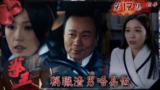 拳王｜第17集精華｜稱職渣男唔易做｜黎耀祥｜姚子羚｜賴慰玲