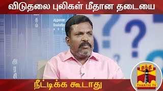 விடுதலை புலிகள் மீதான தடையை நீட்டிக்க கூடாது - திருமாவளவன் | LTTE | Thirumavalavan