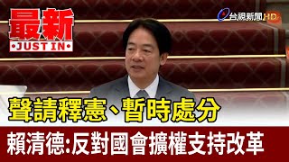 聲請釋憲、暫時處分 賴清德：反對國會擴權支持改革【最新快訊】