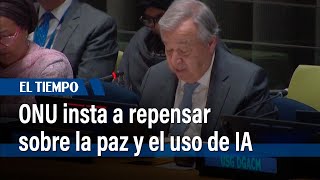 Jefe de la ONU insta a repensar sobre la paz y menciona riesgos de IA | El Tiempo